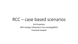 RCC – case based scenarios
Dr.K.Priyatham
MCh Urology, Fellowship in Uro-oncology(RGCI)
Prashanth Hospital
 