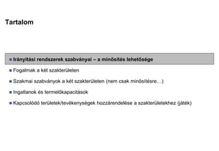Tartalom
 Irányítási rendszerek szabványai – a minősítés lehetősége
 Fogalmak a két szakterületen
 Szakmai szabványok a két szakterületen (nem csak minősítésre…)
 Ingatlanok és termelőkapacitások
 Kapcsolódó területek/tevékenységek hozzárendelése a szakterületekhez (játék)
 