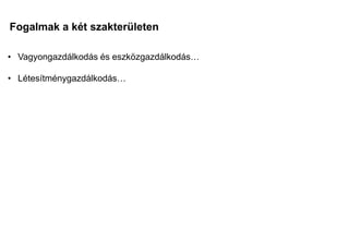 Fogalmak a két szakterületen
Mi a különbség?
Mi a közös?
• Vagyongazdálkodás és eszközgazdálkodás…
• Létesítménygazdálkodás…
 