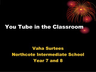 You Tube in the Classroom


          Vaha Surtees
  Northcote Intermediate School
          Year 7 and 8
 