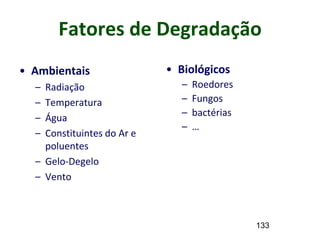133
Fatores de Degradação
• Ambientais
– Radiação
– Temperatura
– Água
– Constituintes do Ar e
poluentes
– Gelo-Degelo
– Vento
• Biológicos
– Roedores
– Fungos
– bactérias
– …
 
