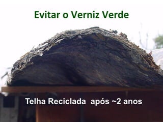 Evitar o Verniz Verde
Telha Reciclada após ~2 anos
 