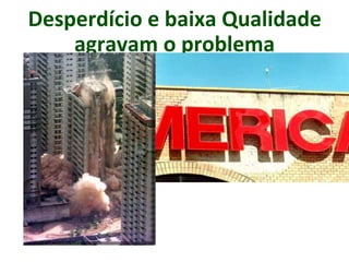 Desperdício e baixa Qualidade
agravam o problema
 