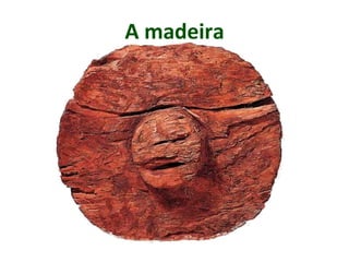 A madeira
 