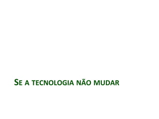 SE A TECNOLOGIA NÃO MUDAR
 