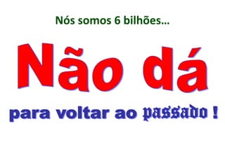 Nós somos 6 bilhões…
 