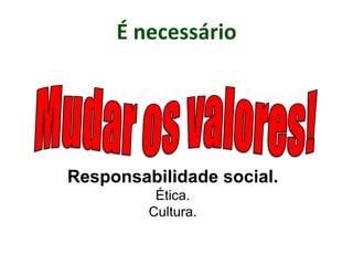 É necessário
Responsabilidade social.
Ética.
Cultura.
 