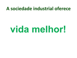 A sociedade industrial oferece
 
