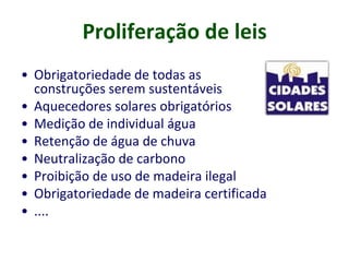 • Obrigatoriedade de todas as
construções serem sustentáveis
• Aquecedores solares obrigatórios
• Medição de individual água
• Retenção de água de chuva
• Neutralização de carbono
• Proibição de uso de madeira ilegal
• Obrigatoriedade de madeira certificada
• ....
Proliferação de leis
 
