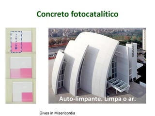 Concreto fotocatalítico
Auto-limpante. Limpa o ar.
Dives in Misericordia
 