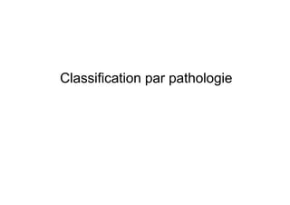 Classification par pathologie
 