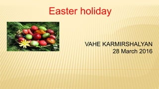 Easter holiday
VAHE KARMIRSHALYAN
28 March 2016
 