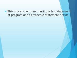  This process continues until the last statement
of program or an erroneous statement occurs.
 