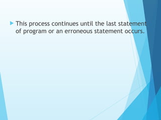  This process continues until the last statement
of program or an erroneous statement occurs.
 