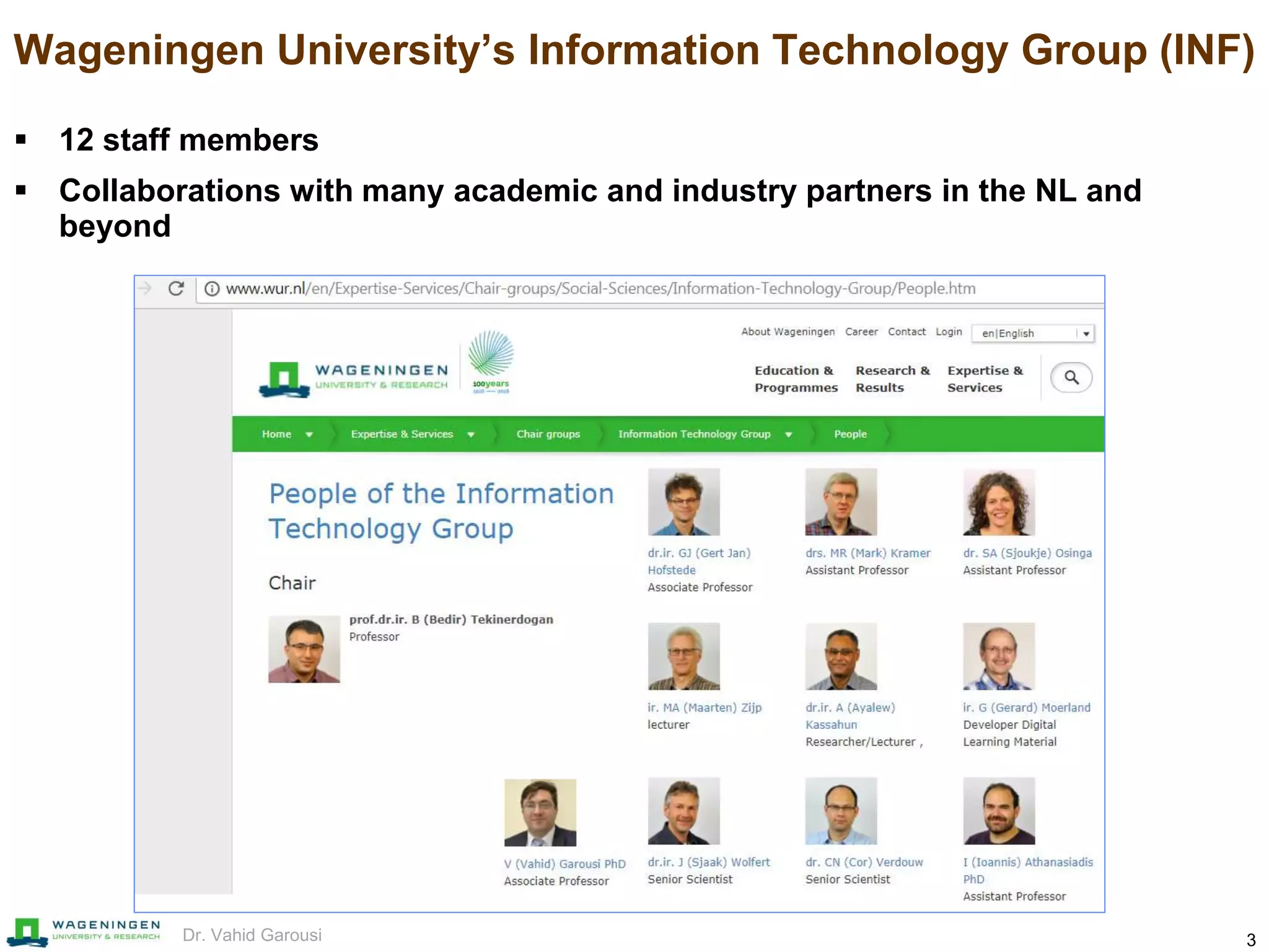 3Dr. Vahid Garousi
Wageningen University’s Information Technology Group (INF)
 12 staff members
 Collaborations with many academic and industry partners in the NL and
beyond
 