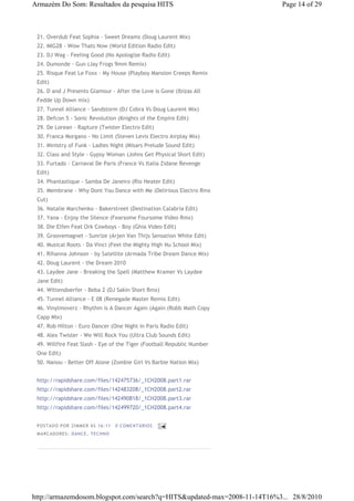 Armazém Do Som: Resultados da pesquisa HITS                                Page 14 of 29



 21. Overdub Feat Sophia - Sweet Dreams (Doug Laurent Mix)
 22. MIG28 - Wow Thats Now (World Edition Radio Edit)
 23. DJ Wag - Feeling Good (No Apologize Radio Edit)
 24. Dumonde - Gun (Jay Frogs 9mm Remix)
 25. Risque Feat Le Foxx - My House (Playboy Mansion Creeps Remix
 Edit)
 26. D and J Presents Glamour - After the Love is Gone (Ibizas All
 Fedde Up Down mix)
 27. Tunnel Alliance - Sandstorm (DJ Cobra Vs Doug Laurent Mix)
 28. Defcon 5 - Sonic Revolution (Knights of the Empire Edit)
 29. De Lorean - Rapture (Twister Electro Edit)
 30. Franca Morgano - No Limit (Steven Levis Electro Airplay Mix)
 31. Ministry of Funk - Ladies Night (Misars Prelude Sound Edit)
 32. Class and Style - Gypsy Woman (Johns Get Physical Short Edit)
 33. Furtado - Carnaval De Paris (France Vs Italia Zidane Revenge
 Edit)
 34. Phantastique - Samba De Janeiro (Rio Heater Edit)
 35. Membrane - Why Dont You Dance with Me (Delirious Electro Rmx
 Cut)
 36. Natalie Marchenko - Bakerstreet (Destination Calabria Edit)
 37. Yana - Enjoy the Silence (Fearsome Foursome Video Rmx)
 38. Die Elfen Feat Ork Cowboys - Boy (Ghia Video Edit)
 39. Groovemagnet - Sunrize (Arjen Van Thijs Sensation White Edit)
 40. Musical Roots - Da Vinci (Feel the Mighty High Nu School Mix)
 41. Rihanna Johnson - by Satellite (Armada Tribe Dream Dance Mix)
 42. Doug Laurent - the Dream 2010
 43. Laydee Jane - Breaking the Spell (Matthew Kramer Vs Laydee
 Jane Edit)
 44. Wittendoerfer - Beba 2 (DJ Sakin Short Rmx)
 45. Tunnel Alliance - E 08 (Renegade Master Remix Edit)
 46. Vinylmoverz - Rhythm is A Dancer Again (Again (Robb Math Copy
 Capp Mix)
 47. Rob Hilton - Euro Dancer (One Night in Paris Radio Edit)
 48. Alex Twister - We Will Rock You (Ultra Club Sounds Edit)
 49. Willfire Feat Slash - Eye of the Tiger (Football Republic Number
 One Edit)
 50. Nanou - Better Off Alone (Zombie Girl Vs Barbie Nation Mix)


 http://rapidshare.com/files/142475736/_1CH2008.part1.rar
 http://rapidshare.com/files/142483208/_1CH2008.part2.rar
 http://rapidshare.com/files/142490818/_1CH2008.part3.rar
 http://rapidshare.com/files/142499720/_1CH2008.part4.rar


 P OSTA DO P OR ZI MMER ÀS 16 : 11   0 COME NTÁ RIO S
 MA RCADO RES: DAN CE, TECHN O




http://armazemdosom.blogspot.com/search?q=HITS&updated-max=2008-11-14T16%3... 28/8/2010
 