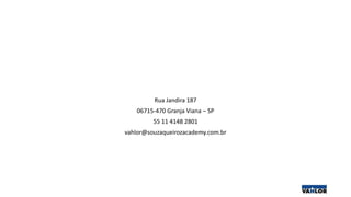 Rua Jandira 187
06715-470 Granja Viana – SP
55 11 4148 2801
vahlor@souzaqueirozacademy.com.br
 