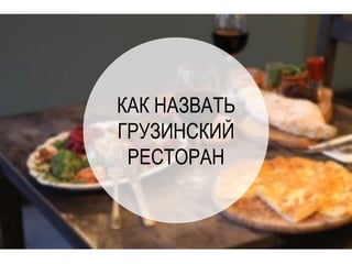 Нейминг грузинского
ресторана
г.Тюмень
КАК НАЗВАТЬ
ГРУЗИНСКИЙ
РЕСТОРАН
 