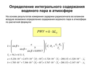 Определение интегрального содержания водяного пара в атмосфере На основе результатов измерения задержки радиосигнала во влажном воздухе возможно определение содержания водяного пара в атмосфере по расчетной формуле: 