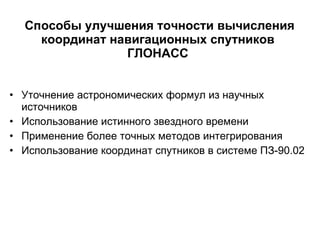 Способы улучшения точности вычисления координат навигационных спутников ГЛОНАСС Уточнение астрономических формул из научных источников  Использование истинного звездного времени Применение более точных методов интегрирования Использование координат спутников в системе ПЗ-90.02 