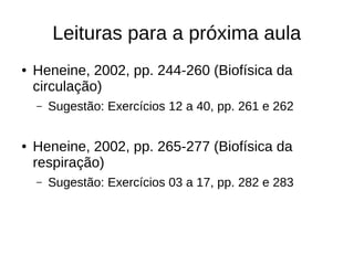 Leituras para a próxima aula
● Heneine, 2002, pp. 244-260 (Biofísica da
circulação)
– Sugestão: Exercícios 12 a 40, pp. 261 e 262
● Heneine, 2002, pp. 265-277 (Biofísica da
respiração)
– Sugestão: Exercícios 03 a 17, pp. 282 e 283
 