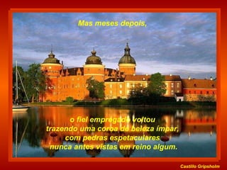 Castillo   Gripsholm o fiel empregado voltou  trazendo uma coroa de beleza ímpar,  com pedras espetaculares  nunca antes vistas em reino algum. Mas meses depois,  