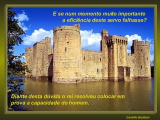 Castillo Bodiam E se num momento muito importante  a eficiência deste servo falhasse? Diante desta dúvida o rei resolveu colocar em prova a capacidade do homem. 