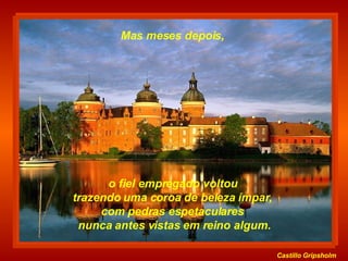 Castillo   Gripsholm o fiel empregado voltou  trazendo uma coroa de beleza ímpar,  com pedras espetaculares  nunca antes vistas em reino algum. Mas meses depois,  