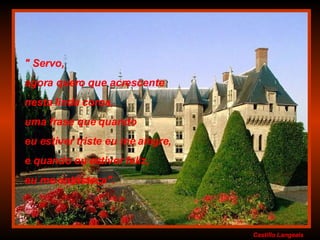 Castillo   Langeais " Servo,  agora quero que acrescente  nesta linda coroa,  uma frase que quando  eu estiver triste eu me alegre,  e quando eu estiver feliz,  eu me entristeça". 