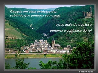 Castillo   Maus Chegou em casa entristecido, sabendo que perderia seu cargo e que mais do que isso  perderia a confiança do rei. 