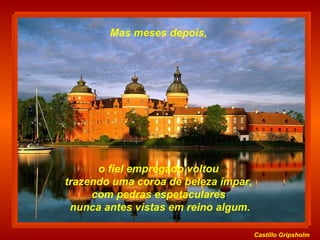 Castillo   Gripsholm o fiel empregado voltou  trazendo uma coroa de beleza ímpar,  com pedras espetaculares  nunca antes vistas em reino algum. Mas meses depois,  