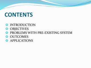 CONTENTS
 INTRODUCTION
 OBJECTIVES
 PROBLEMS WITH PRE-EXISTING SYSTEM
 OUTCOMES
 APPLICATIONS
 