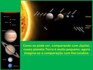 Como se pode ver, comparando com Júpiter,
nosso planeta Terra é muito pequeno; agora
 imagine-se a comparação com Hercolubos.
 