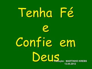 Tenha Fé
    e
Confie em
  Deus
     Tradução: MARTINHO KREBS
              13.05.2012
 