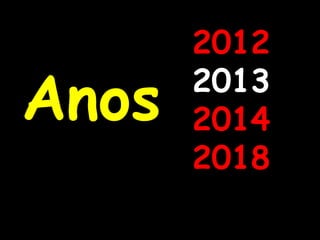 2012

Anos   2013
       2014
       2018
 