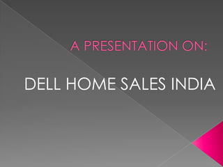 A PRESENTATION ON: DELL HOME SALES INDIA 