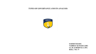 TYPES OF GOVERNANCE AND ITS ANALYSIS
SUBMITTED BY:
VAIBHAV KUMAR GARG
LL.M. (CRIMINAL LAW)
ROLL NO. 77
 