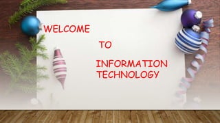 WELCOME
TO
INFORMATION
TECHNOLOGY
 