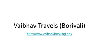 Vaibhav Travels (Borivali)
http://www.vaibhavbooking.net/
 