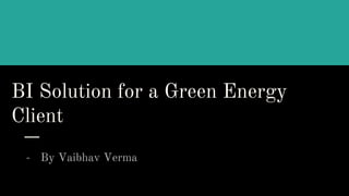 BI Solution for a Green Energy
Client
- By Vaibhav Verma
 