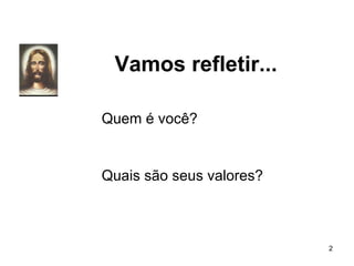 Vamos refletir...
2
Quais são seus valores?
Quem é você?
 
