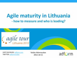Agile maturity in Lithuania
           - how to measure and who is leading?




VISIT OUR BLOG: adform.com   Vaidas Adomauskas
TWITTER: adforminsider           2012-10-11
 