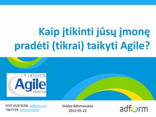 Kaip įtikinti jūsų įmonę
     pradėti (tikrai) taikyti Agile?



VISIT OUR BLOG: adform.com   Vaidas Adomauskas
TWITTER: adforminsider           2012-05-22
 