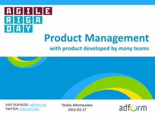 Product Management
                             with product developed by many teams




VISIT OUR BLOG: adform.com       Vaidas Adomauskas
TWITTER: adforminsider               2012-03-17
 
