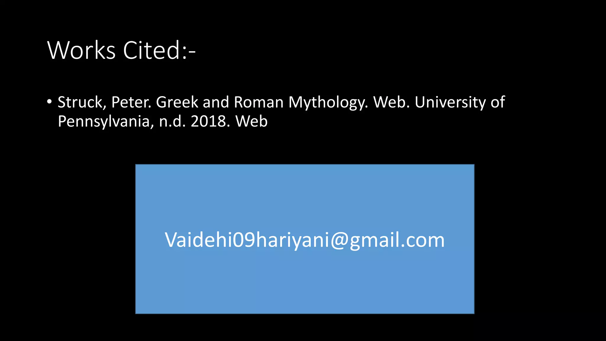Works Cited:-
• Struck, Peter. Greek and Roman Mythology. Web. University of
Pennsylvania, n.d. 2018. Web
Vaidehi09hariyani@gmail.com
 