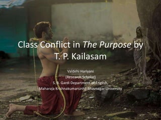 Class Conflict in The Purpose by
T. P. Kailasam
Vaidehi Hariyani
(Research Scholar)
S. B. Gardi Department of English,
Maharaja Krishnakumarsinhji Bhavnagar University
 