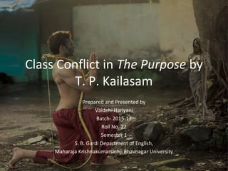 Class Conflict in The Purpose by
T. P. Kailasam
Prepared and Presented by
Vaidehi Hariyani
Batch- 2015-17
Roll No. 22
Semester 1
S. B. Gardi Department of English,
Maharaja Krishnakumarsinhji Bhavnagar University
 