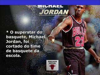 * O superstar do* O superstar do
basquete, Michaelbasquete, Michael
Jordan, foiJordan, foi
cortado do timecortado do time
de basquete dade basquete da
escola.escola.
 
