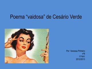 Poema “vaidosa” de Cesário Verde
Por: Vanessa Pinheiro
nº8
11º4A1
2012/2013
 
