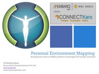 +
Personal Environment Mapping
Smartphone driven PAQS platform leveraged IoT ready solutions
A Vaidyanathan
Personal Air Quality Systems Pvt. Ltd.
www.paqs.biz
www.myairmyhealth.com
 